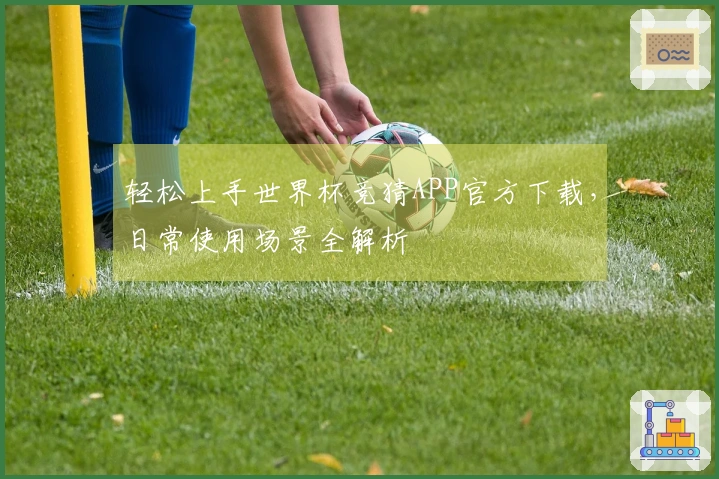 轻松上手世界杯竞猜APP官方下载，日常使用场景全解析