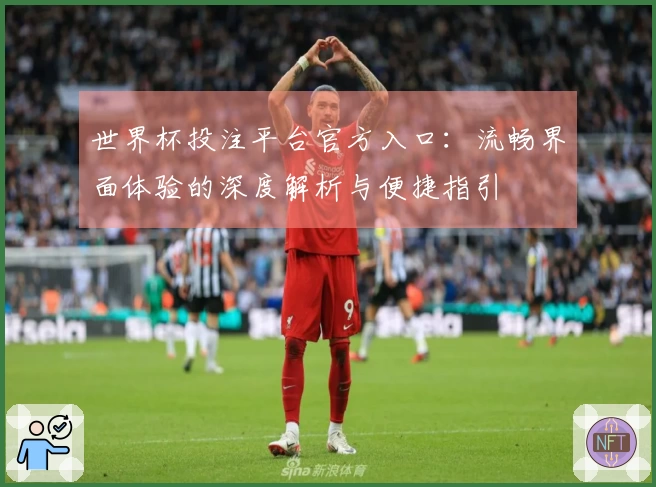 世界杯投注平台官方入口：流畅界面体验的深度解析与便捷指引