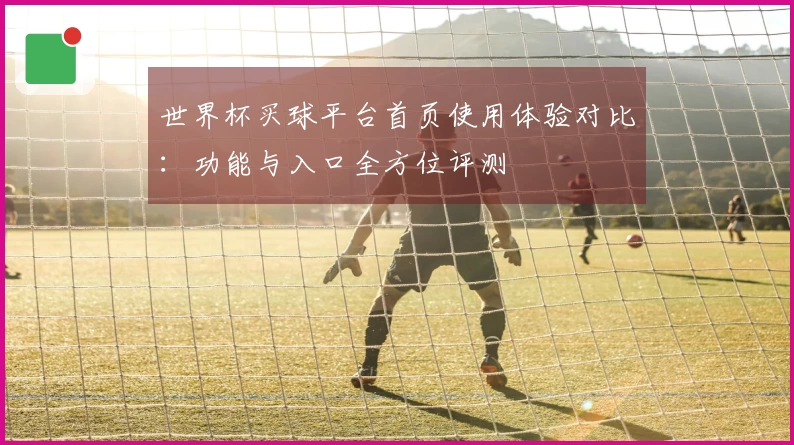 世界杯买球平台首页使用体验对比：功能与入口全方位评测