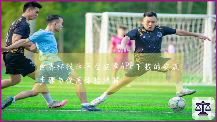 世界杯投注平台安卓APP下载的安装步骤与使用体验详解