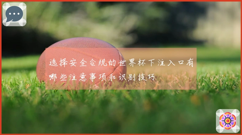 选择安全合规的世界杯下注入口有哪些注意事项和识别技巧