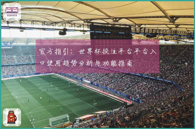 官方指引：世界杯投注平台平台入口使用趋势分析与功能指南