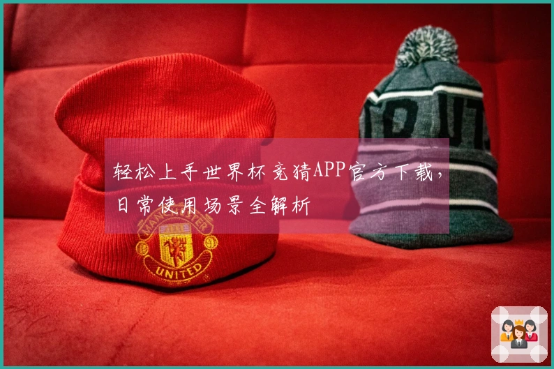 轻松上手世界杯竞猜APP官方下载,日常使用场景全解析