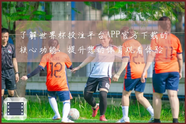 了解世界杯投注平台APP官方下载的核心功能，提升您的体育观看体验