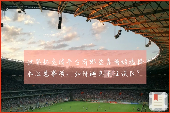 世界杯竞猜平台有哪些靠谱的选择和注意事项，如何避免下注误区？