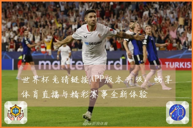 世界杯竞猜链接APP版本升级，畅享体育直播与精彩赛事全新体验