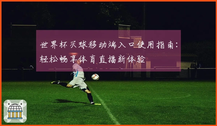 世界杯买球移动端入口使用指南:轻松畅享体育直播新体验