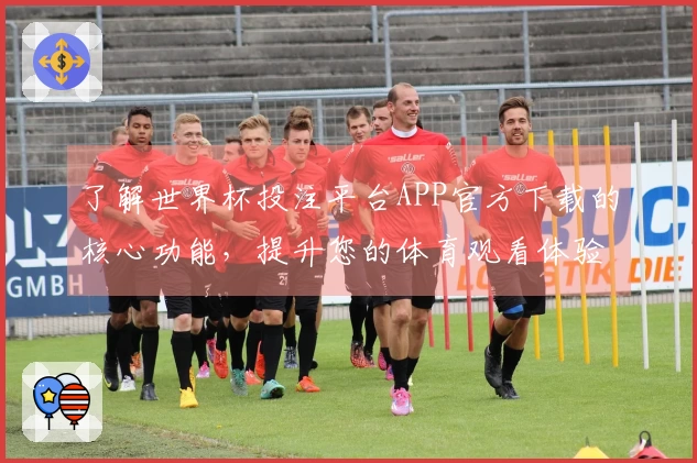 了解世界杯投注平台APP官方下载的核心功能，提升您的体育观看体验